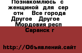 Познакомлюсь  с   женщиной  для  сер  отн. - Все города Другое » Другое   . Мордовия респ.,Саранск г.